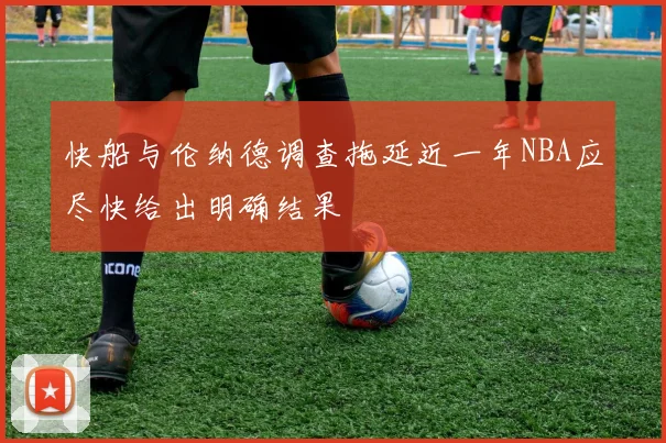 快船与伦纳德调查拖延近一年NBA应尽快给出明确结果